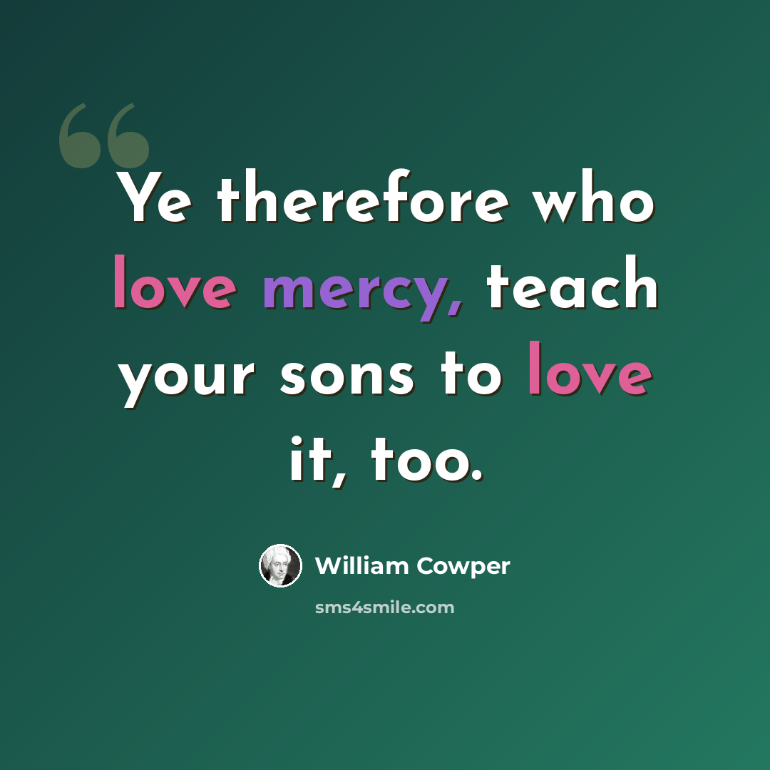 “Ye therefore who love mercy, teach your sons to love it, too.” quote by William Cowper