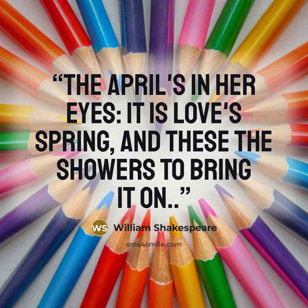 “The April's in her eyes: it is love's Spring, And these the showers to bring it on..” quote by William Shakespeare