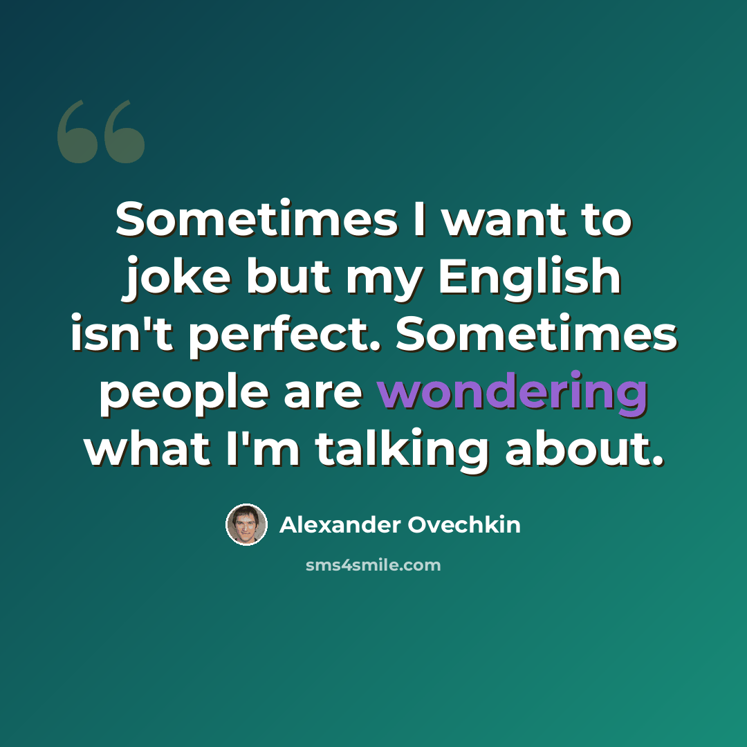 “Sometimes I want to joke but my English isn't perfect. Sometimes people are wondering what I'm talking about.” quote by Alexander Ovechkin