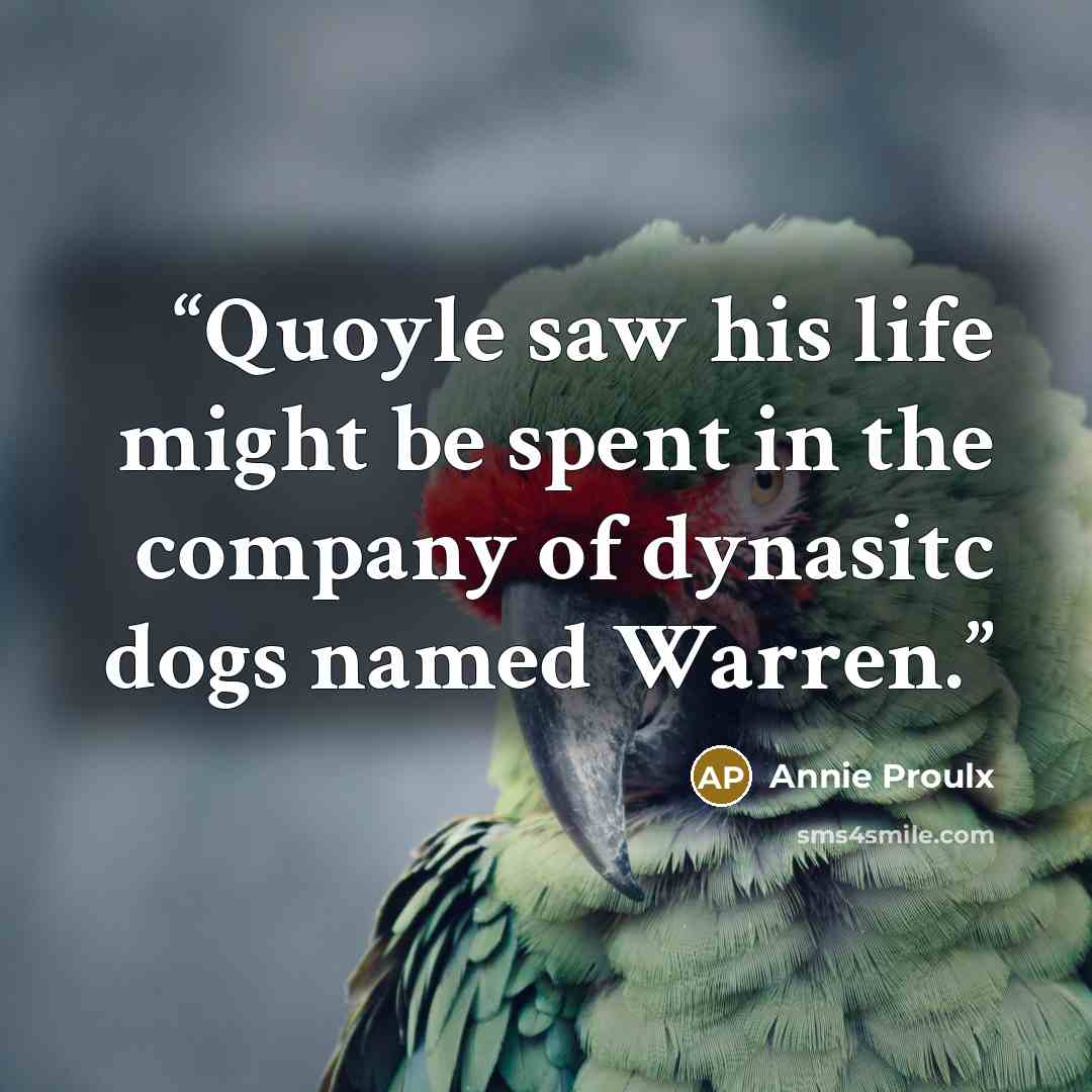 “Quoyle saw his life might be spent in the company of dynasitc dogs named Warren.” quote by Annie Proulx
