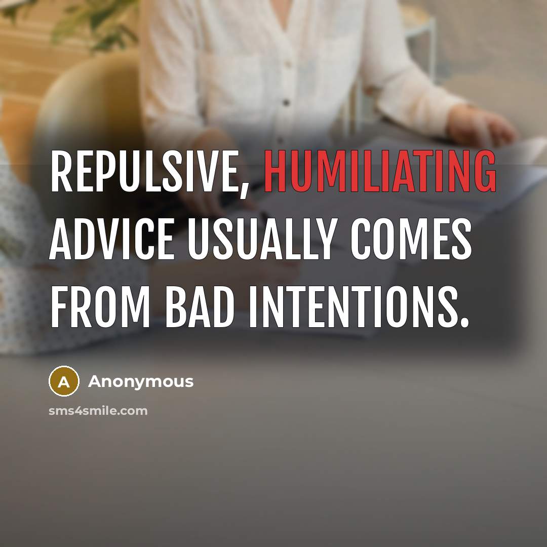 “Repulsive, humiliating advice usually comes from bad intentions.” quote by Anonymous