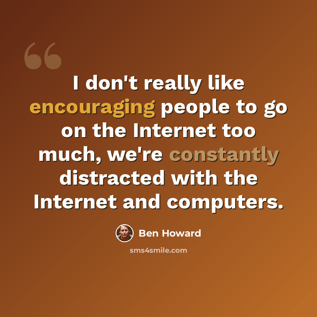 “I don't really like encouraging people to go on the Internet too much, we're constantly distracted with the Internet and computers.” quote by Ben Howard