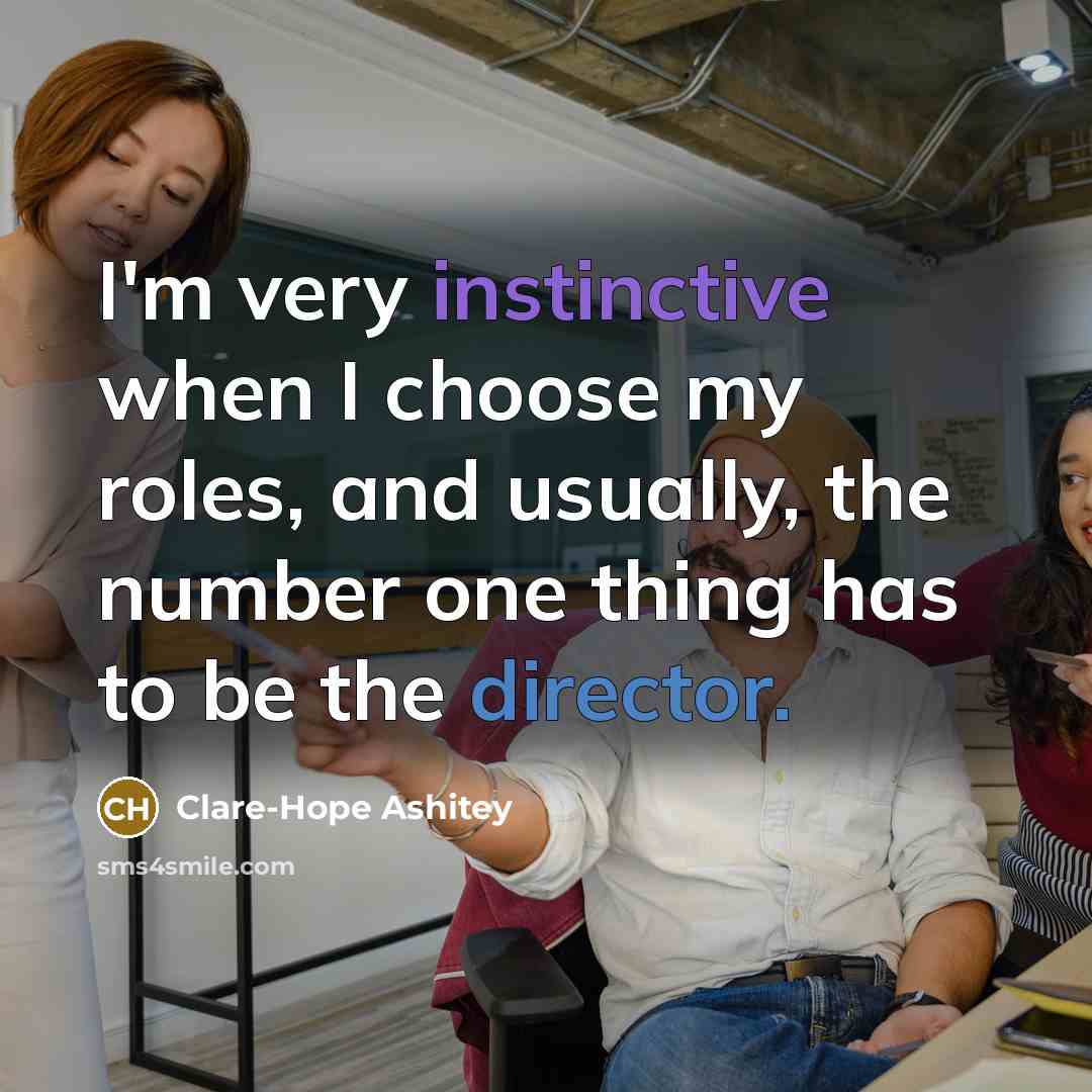 “I'm very instinctive when I choose my roles, and usually, the number one thing has to be the director.” quote by Clare-Hope Ashitey