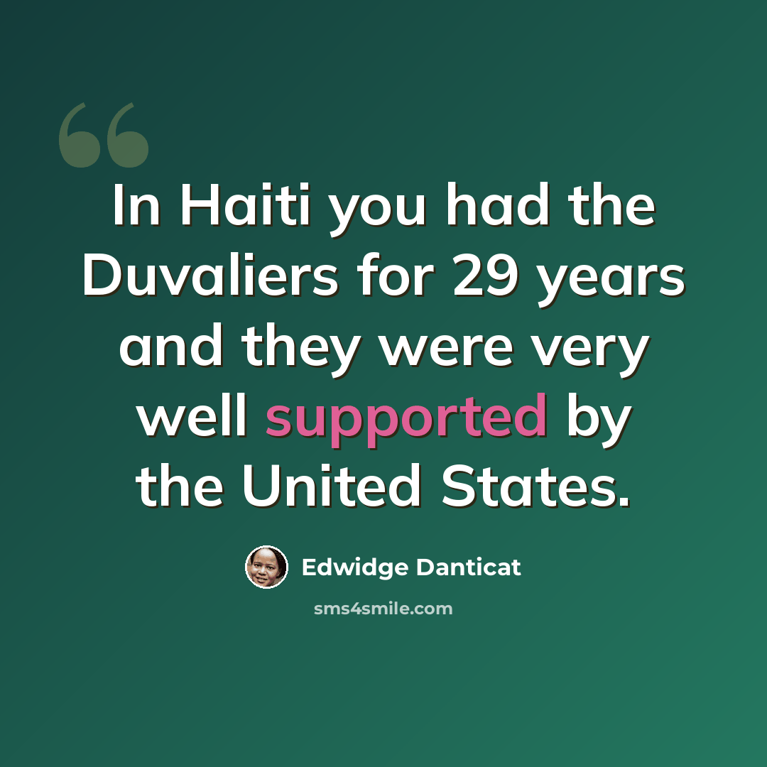 “In Haiti you had the Duvaliers for 29 years and they were very well supported by the United States.” quote by Edwidge Danticat