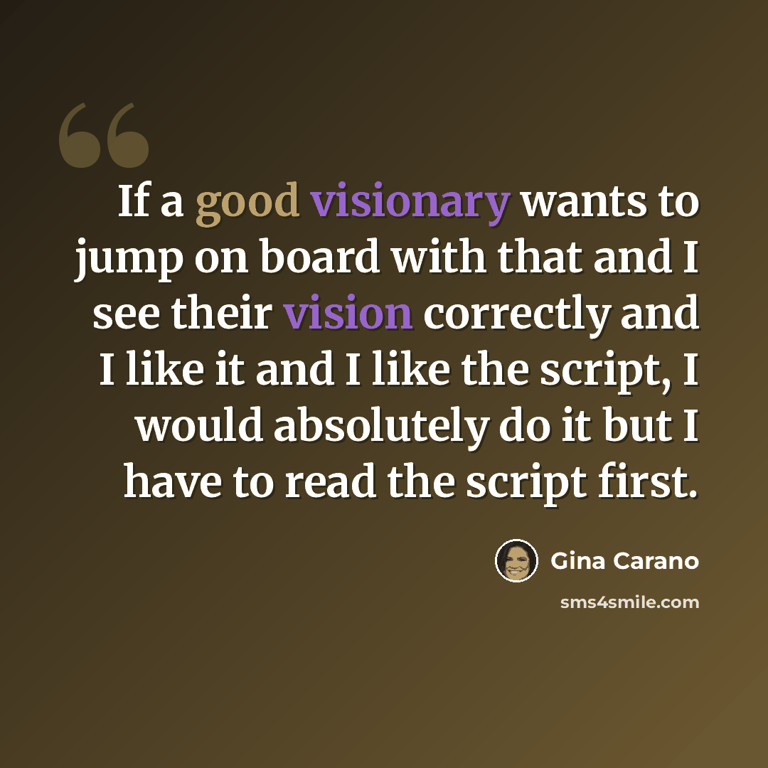 “If a good visionary wants to jump on board with that and I see their vision correctly and I like it and I like the script, I would absolutely do it but I have to read the script first.” quote by Gina Carano