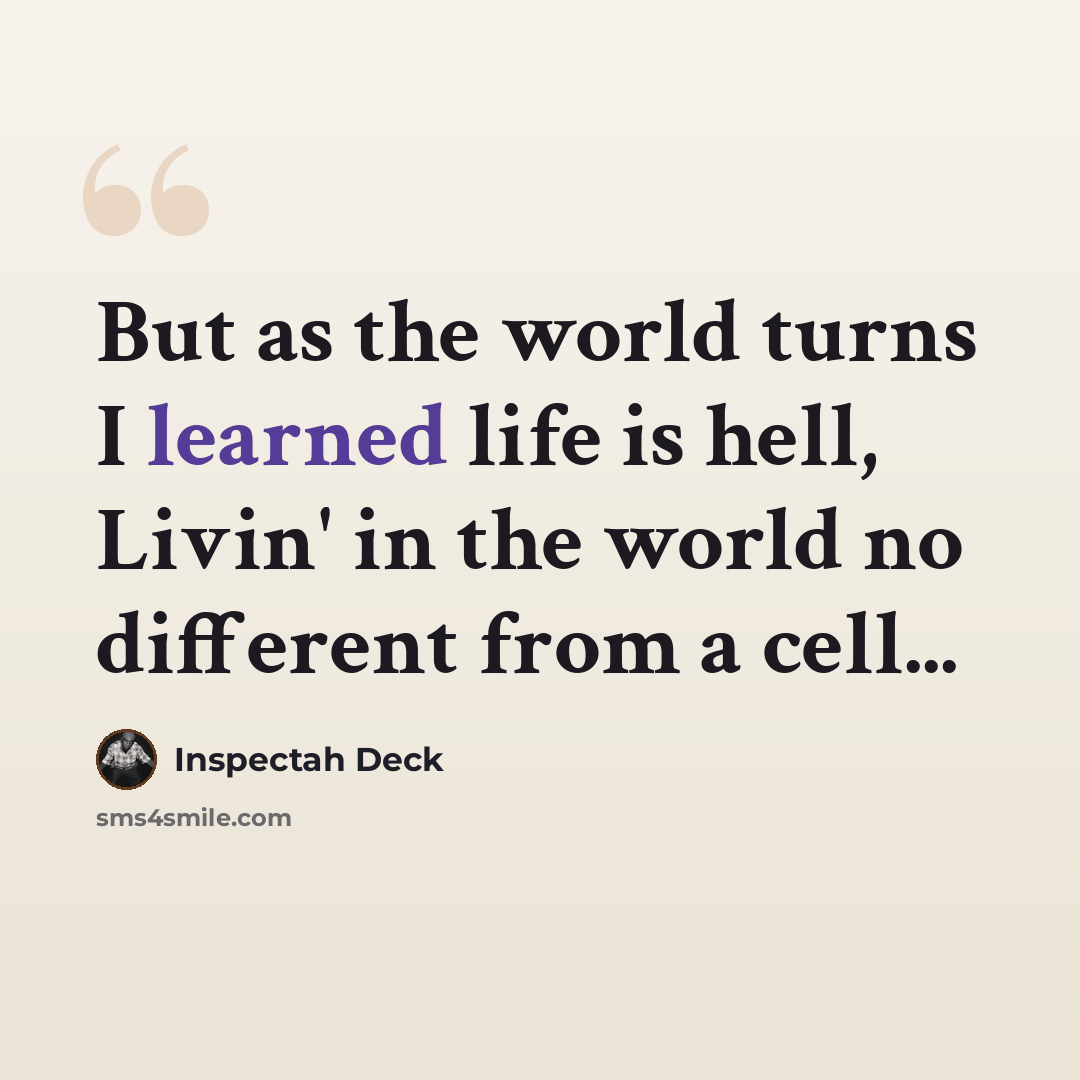 “But as the world turns I learned life is hell, Livin' in the world no different from a cell...” quote by Inspectah Deck
