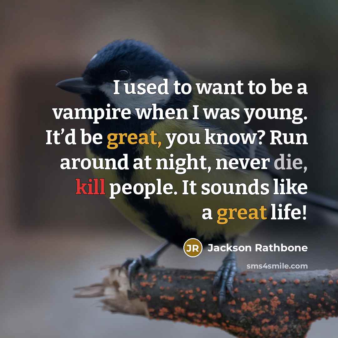 “I used to want to be a vampire when I was young. It’d be great, you know? Run around at night, never die, kill people. It sounds like a great life!” quote by Jackson Rathbone