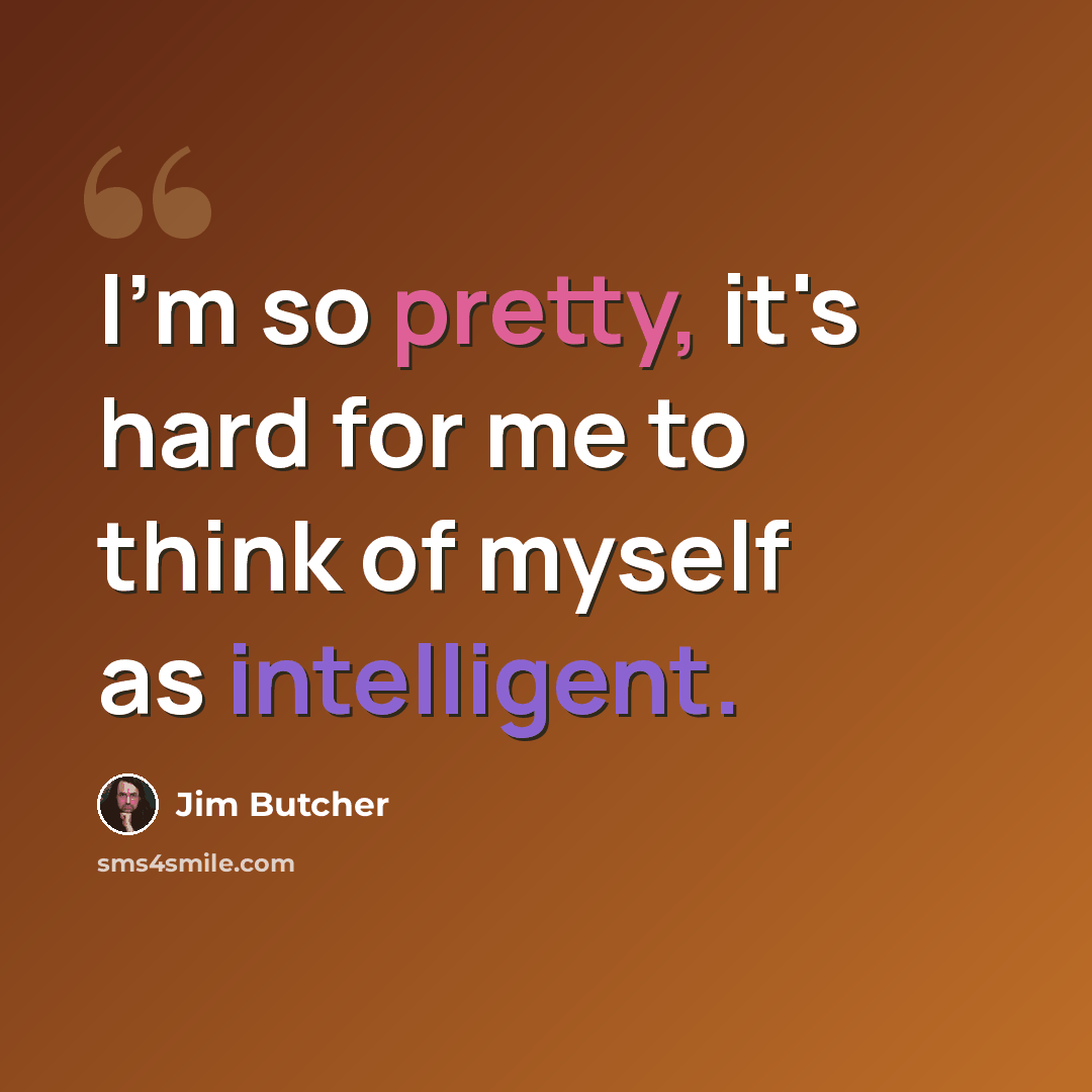 “I'm so pretty, it's hard for me to think of myself as intelligent.” quote by Jim Butcher