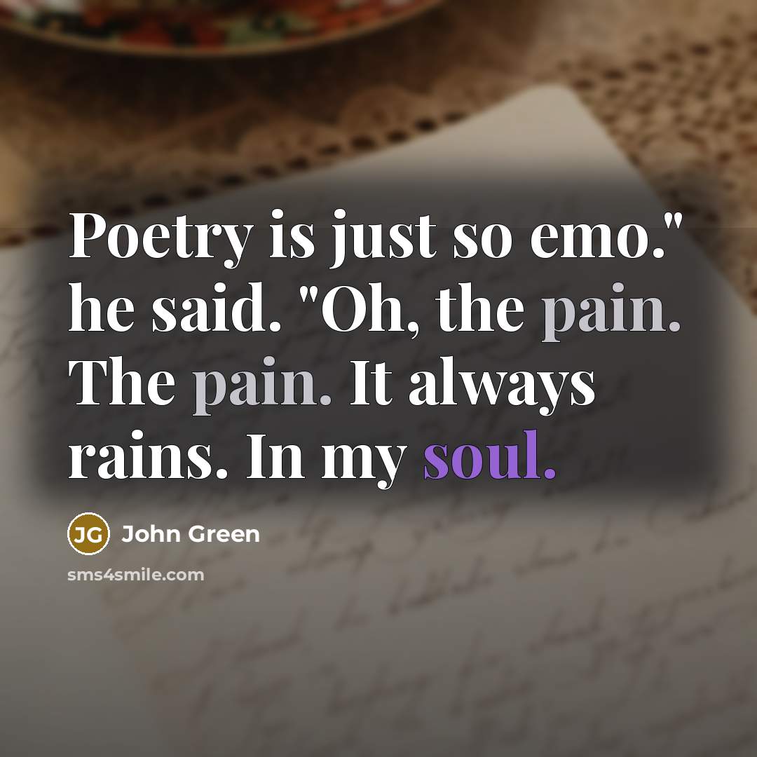 “Poetry is just so emo." he said. "Oh, the pain. The pain. It always rains. In my soul.” quote by John Green