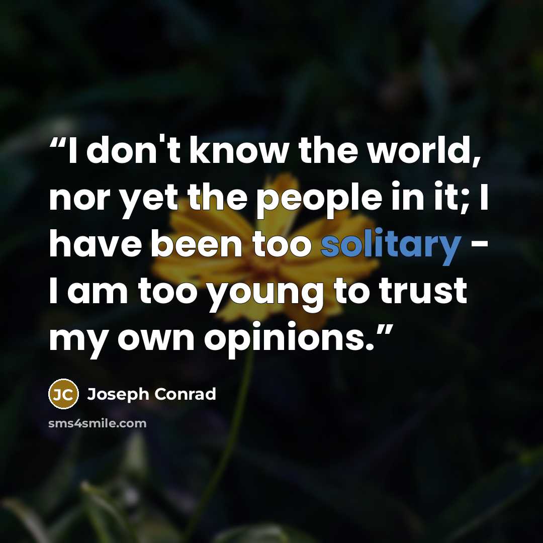 “I don't know the world, nor yet the people in it; I have been too solitary - I am too young to trust my own opinions.” quote by Joseph Conrad