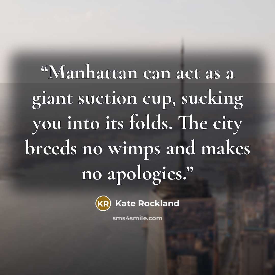 “Manhattan can act as a giant suction cup, sucking you into its folds. The city breeds no wimps and makes no apologies.” quote by Kate Rockland