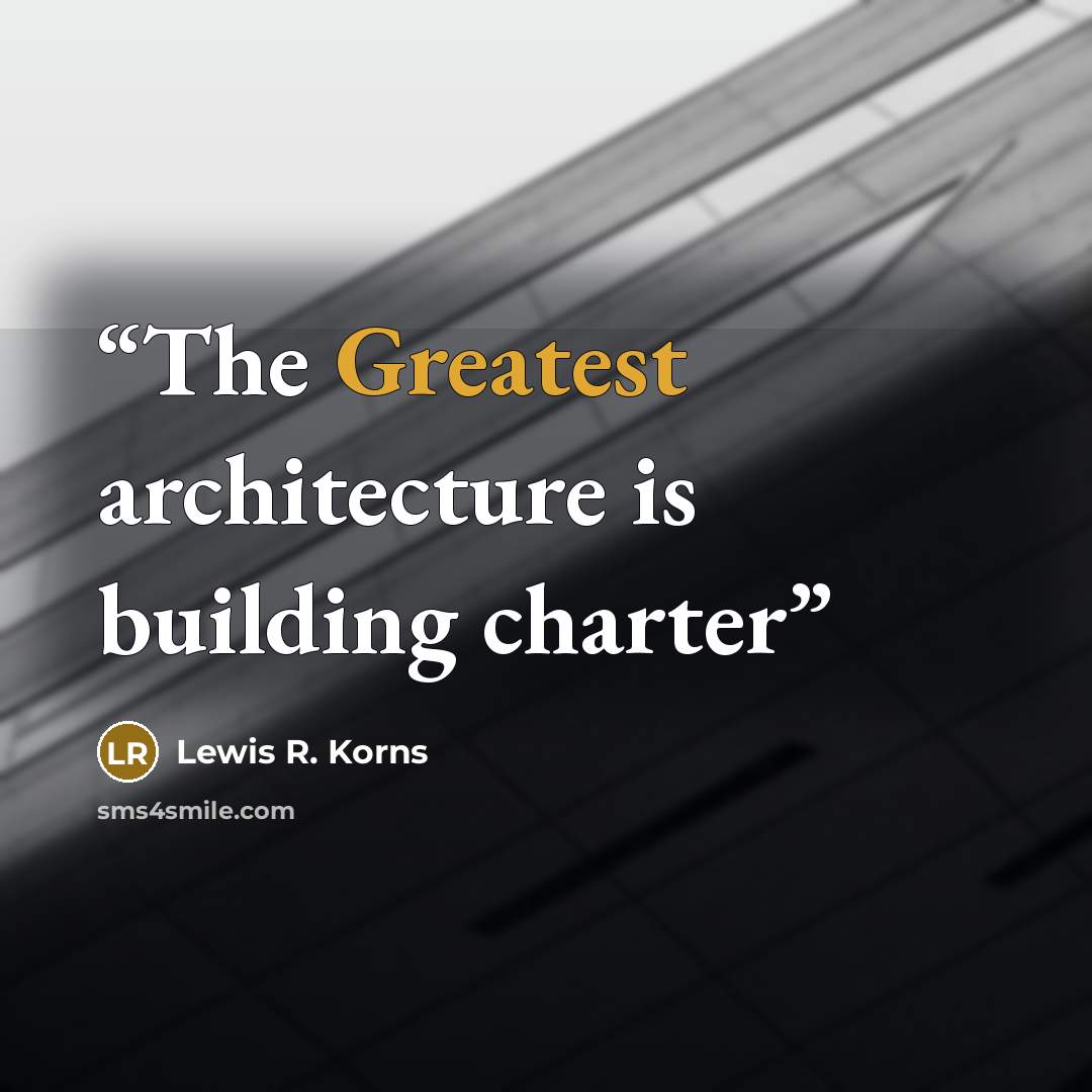 “The Greatest architecture is building charter” quote by Lewis R. Korns