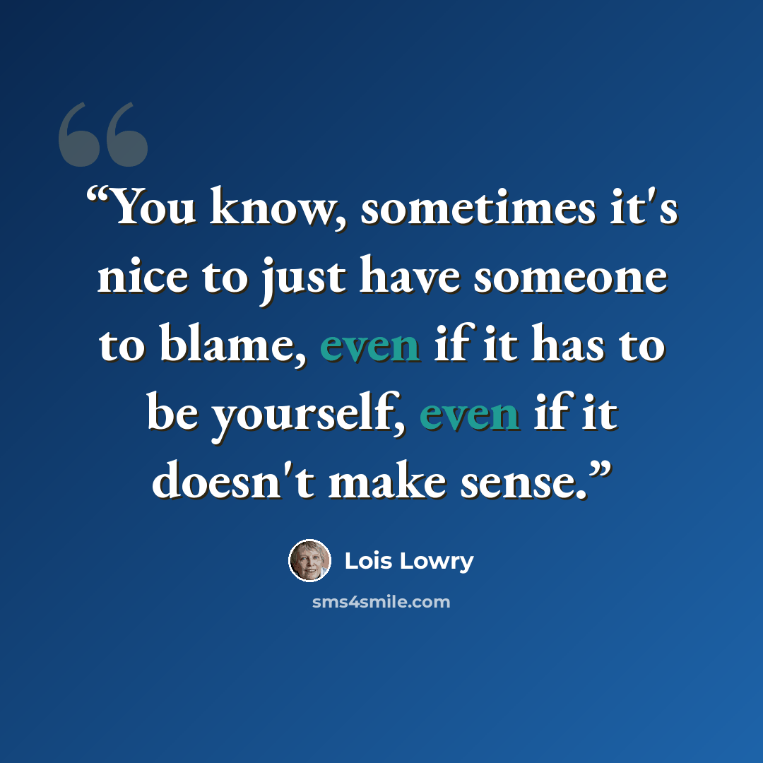 “You know, sometimes it's nice to just have someone to blame, even if it has to be yourself, even if it doesn't make sense.” quote by Lois Lowry