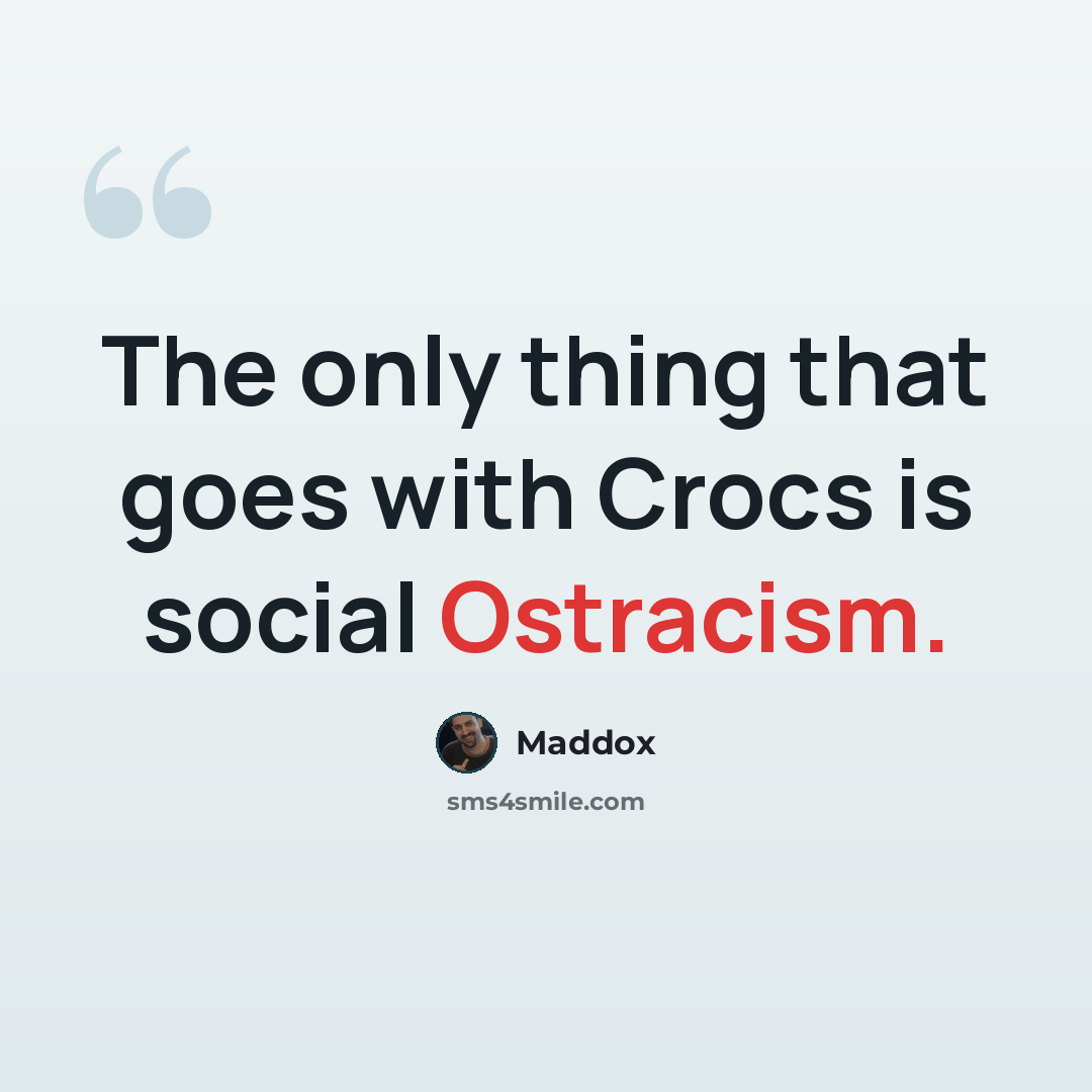 “The only thing that goes with Crocs is social Ostracism.” quote by Maddox