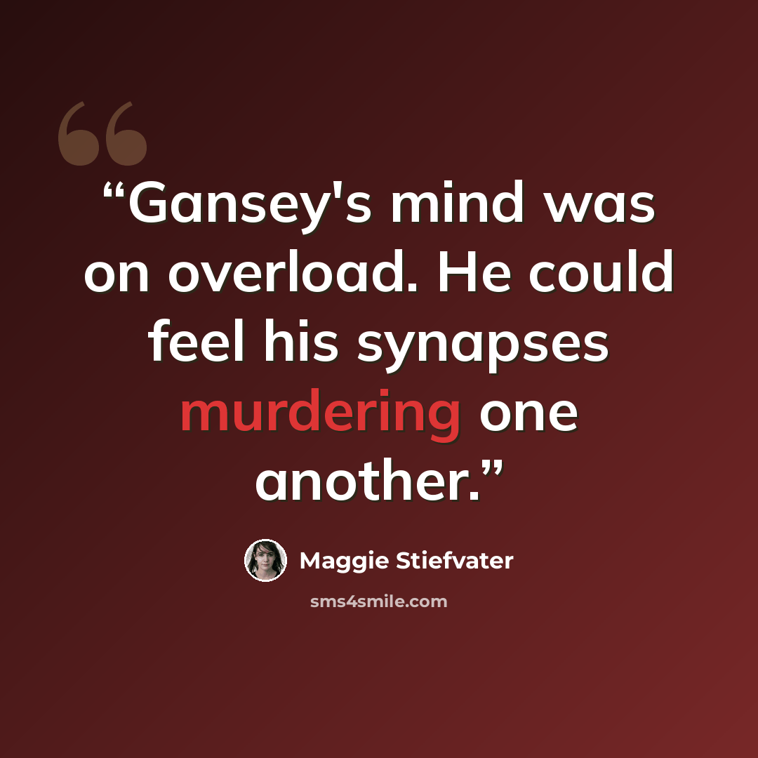 “Gansey's mind was on overload. He could feel his synapses murdering one another.” quote by Maggie Stiefvater