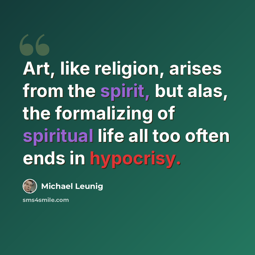 “Art, like religion, arises from the spirit, but alas, the formalizing of spiritual life all too often ends in hypocrisy.” quote by Michael Leunig