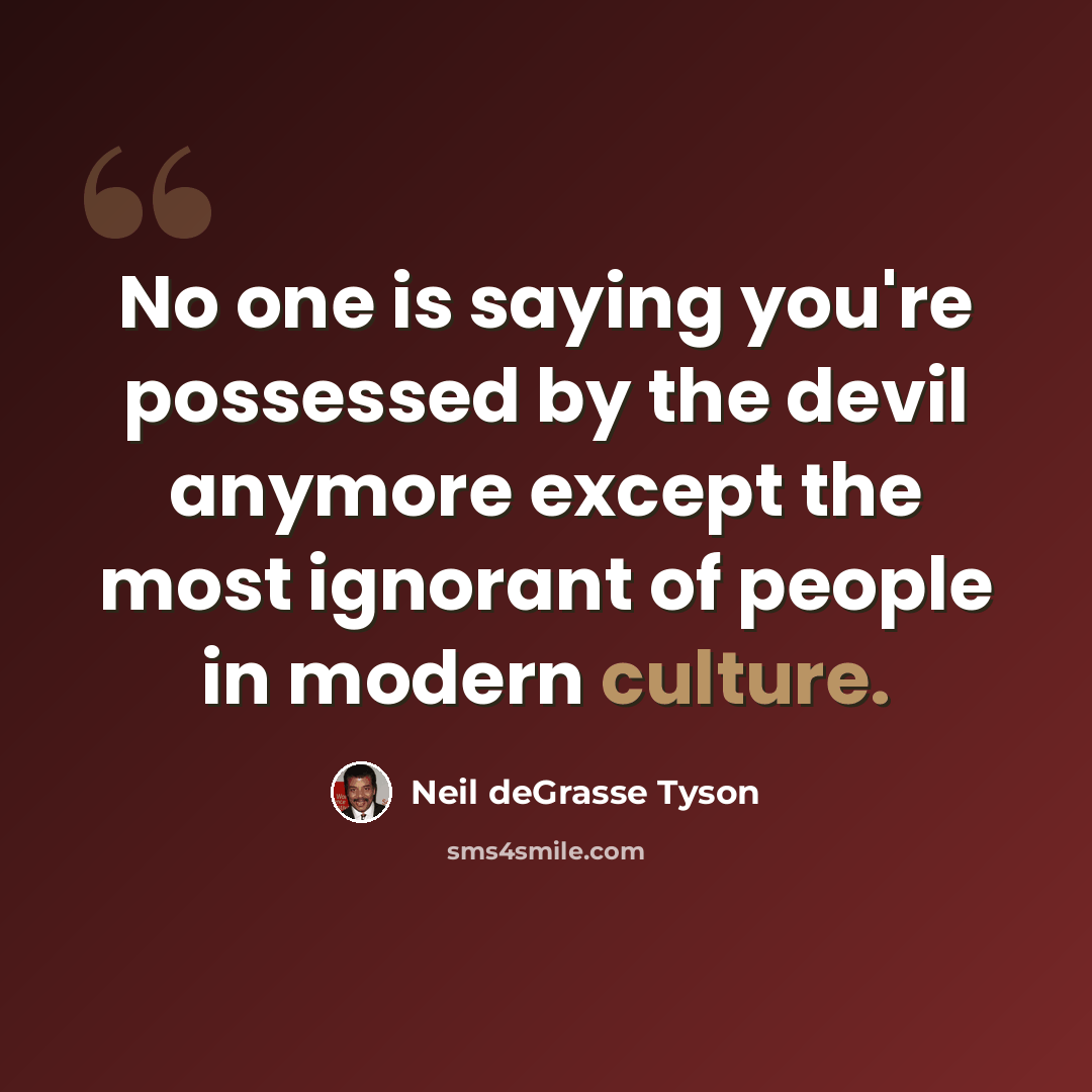 “No one is saying you're possessed by the devil anymore except the most ignorant of people in modern culture.” quote by Neil deGrasse Tyson