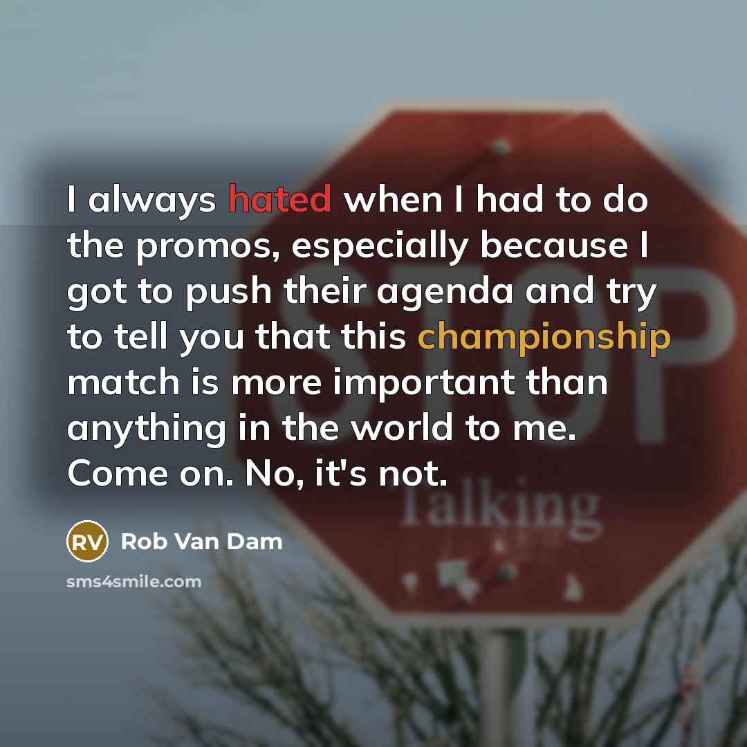 “I always hated when I had to do the promos, especially because I got to push their agenda and try to tell you that this championship match is more important than anything in the world to me. Come on. No, it's not.” quote by Rob Van Dam