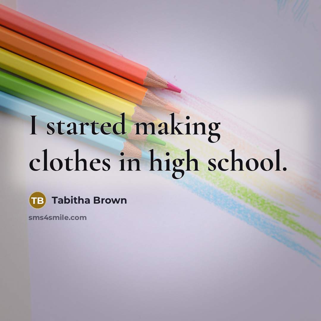 “I started making clothes in high school.” quote by Tabitha Brown