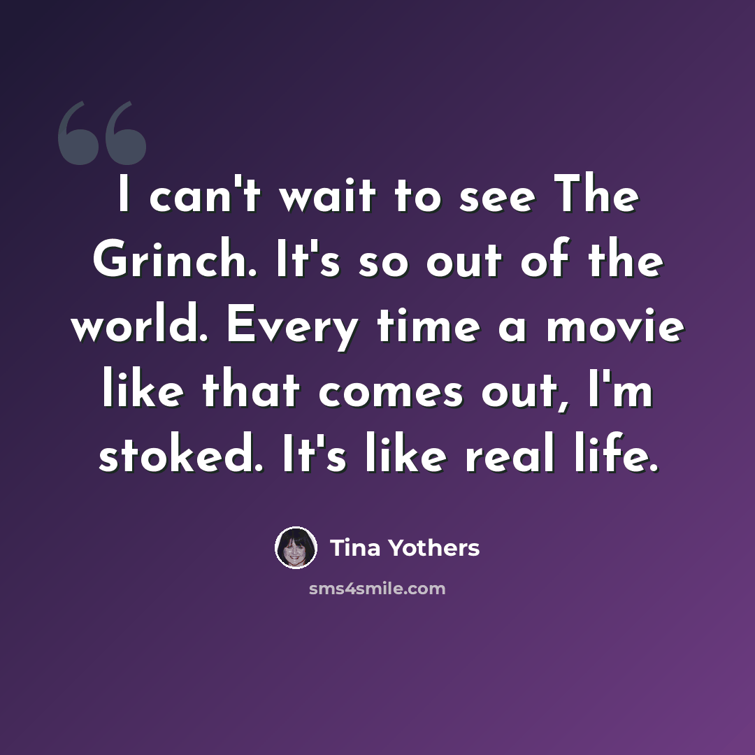 “I can't wait to see The Grinch. It's so out of the world. Every time a movie like that comes out, I'm stoked. It's like real life.” quote by Tina Yothers
