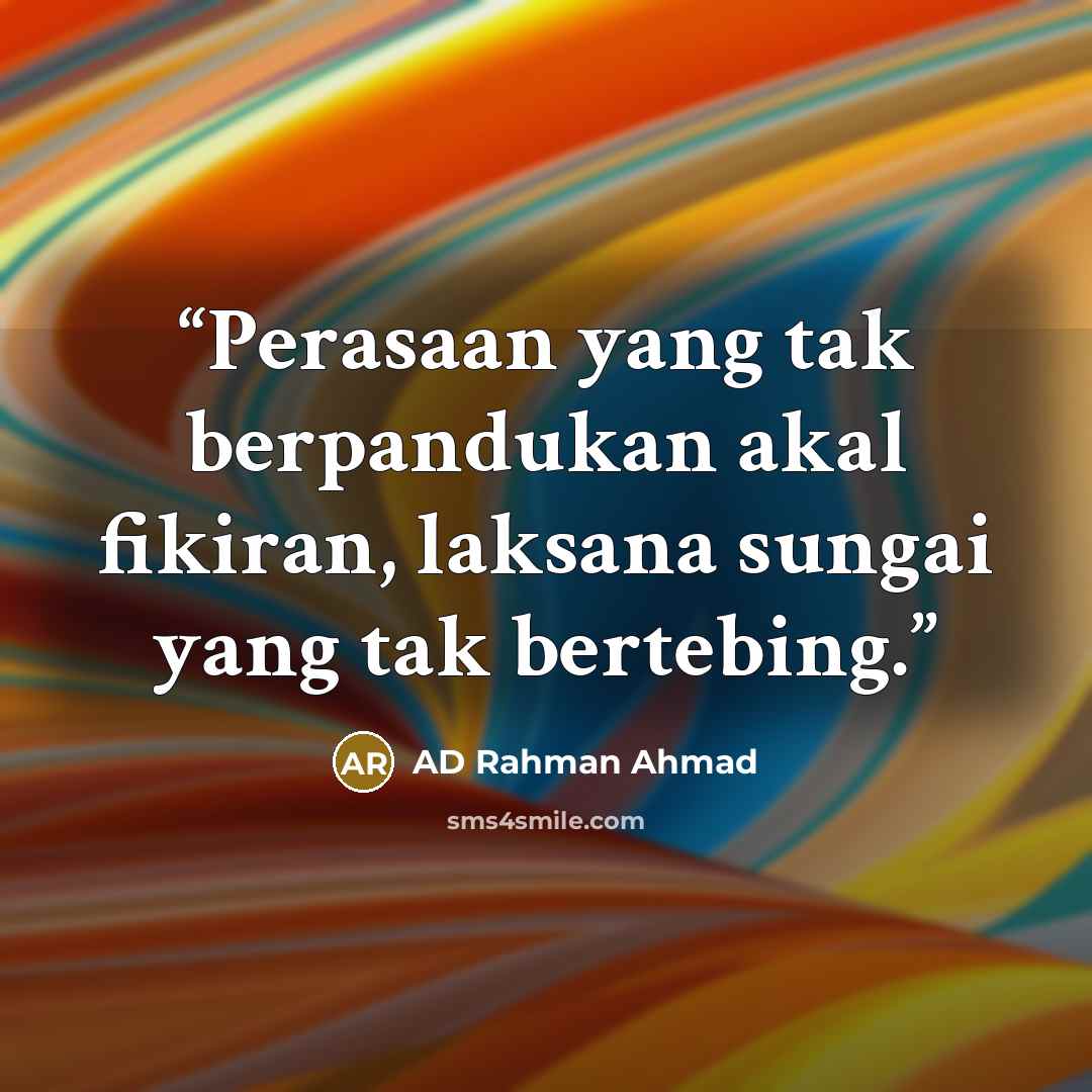 “Perasaan yang tak berpandukan akal fikiran, laksana sungai yang tak bertebing.” quote by AD Rahman Ahmad