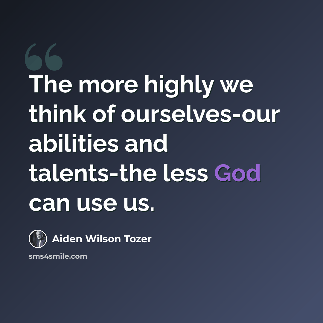 “The more highly we think of ourselves-our abilities and talents-the less God can use us.” quote by Aiden Wilson Tozer