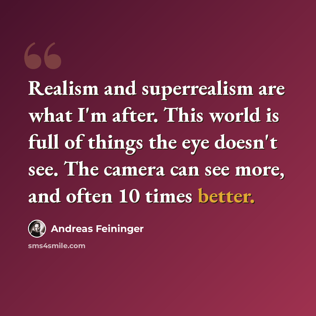 “Realism and superrealism are what I'm after. This world is full of things the eye doesn't see. The camera can see more, and often 10 times better.” quote by Andreas Feininger