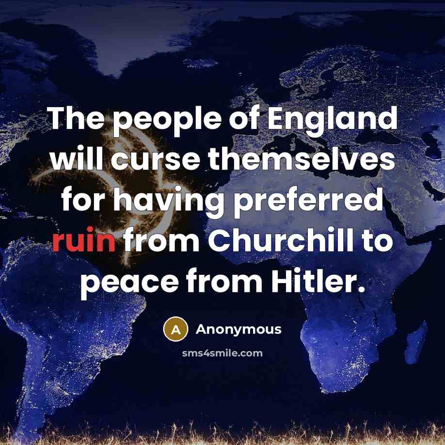 “The people of England will curse themselves for having preferred ruin from Churchill to peace from Hitler.” quote by Anonymous