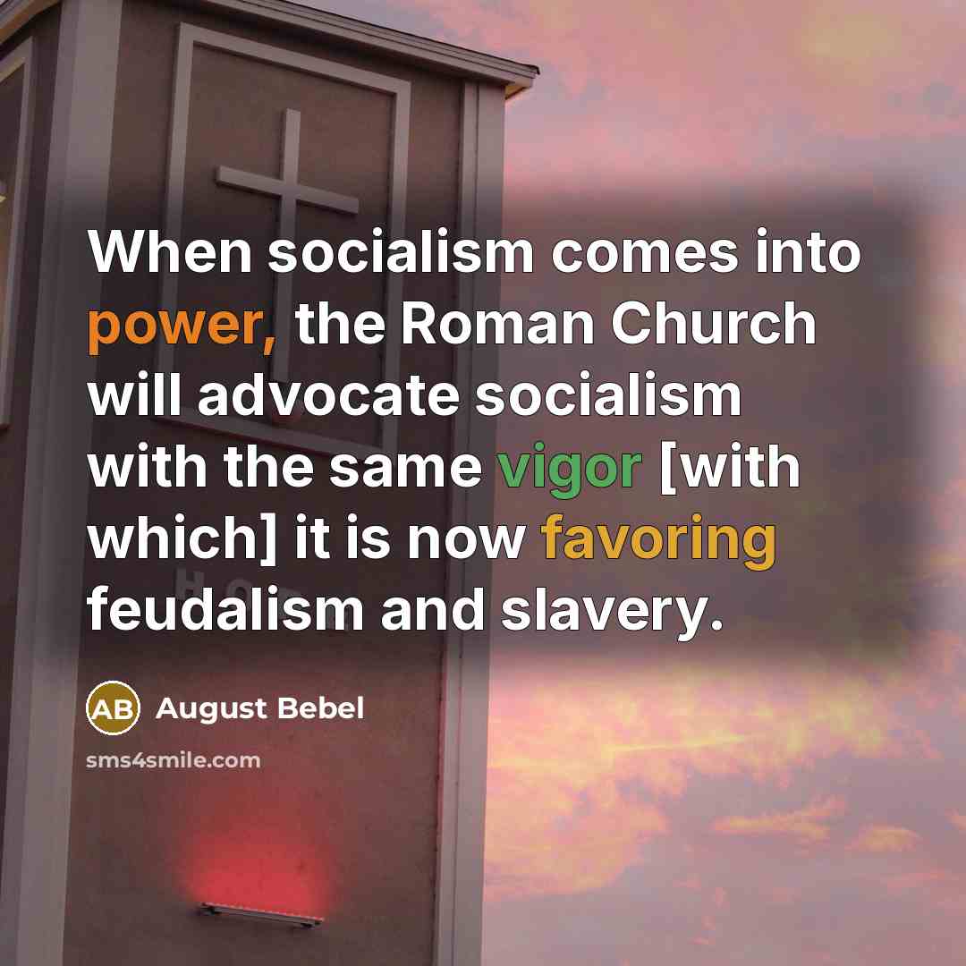 “When socialism comes into power, the Roman Church will advocate socialism with the same vigor [with which] it is now favoring feudalism and slavery.” quote by August Bebel
