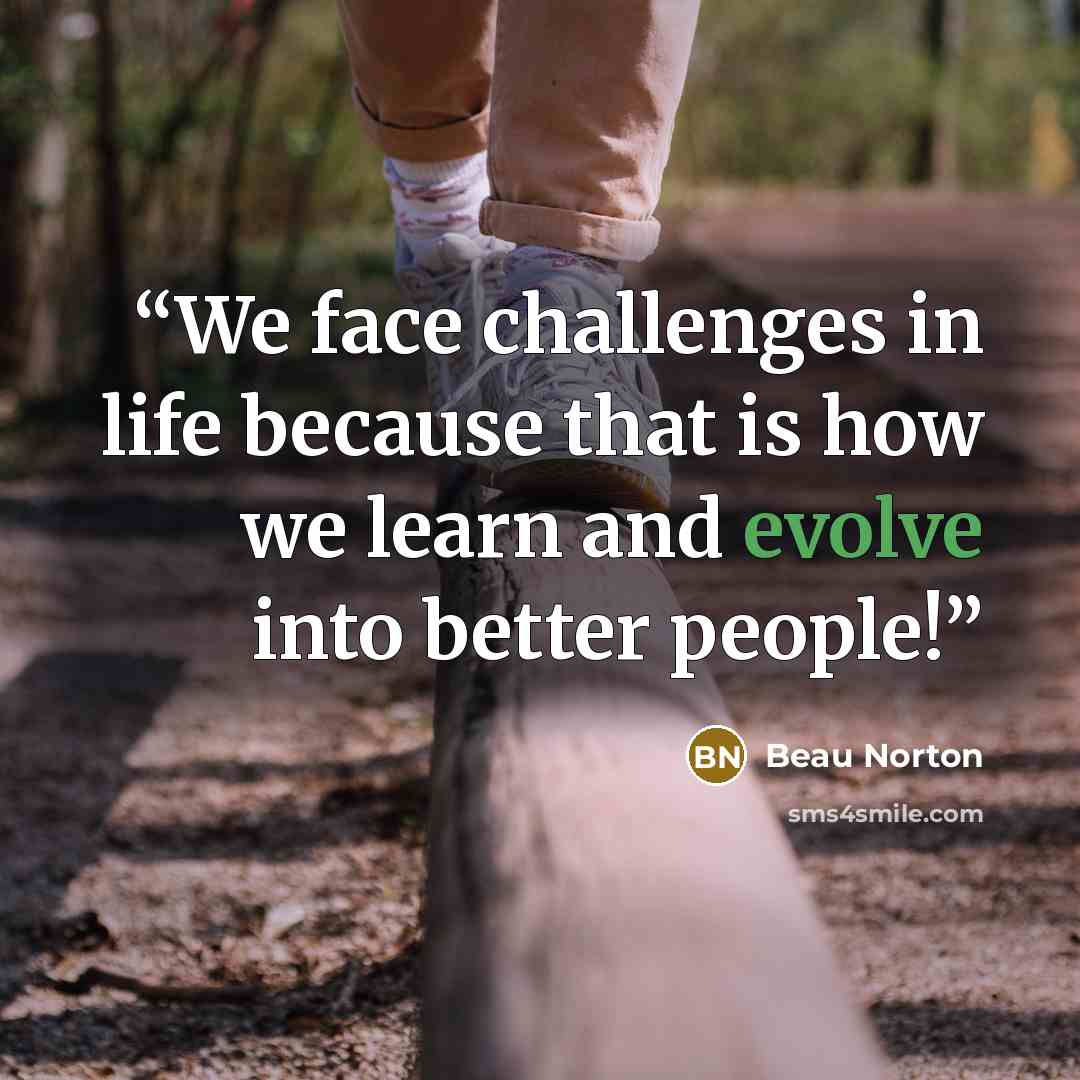 “We face challenges in life because that is how we learn and evolve into better people!” quote by Beau Norton