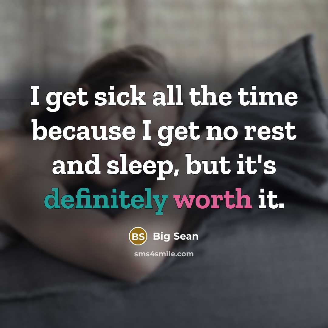 “I get sick all the time because I get no rest and sleep, but it's definitely worth it.” quote by Big Sean
