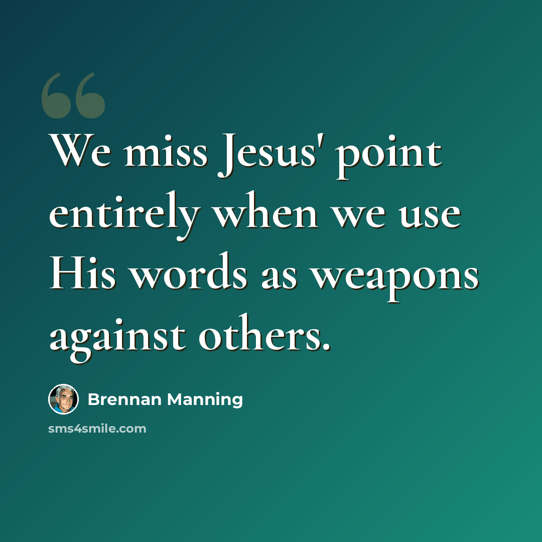 “We miss Jesus' point entirely when we use His words as weapons against others.” quote by Brennan Manning