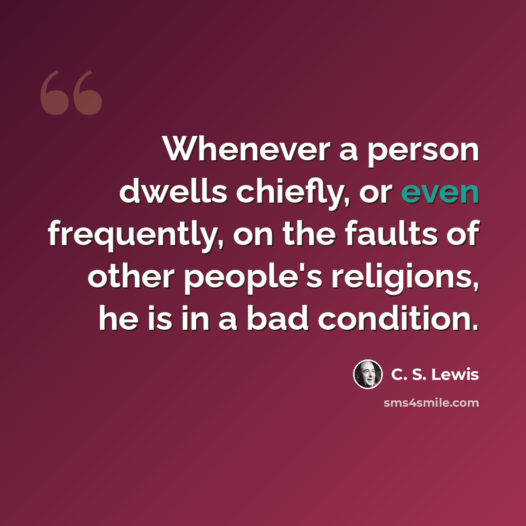 “Whenever a person dwells chiefly, or even frequently, on the faults of other people's religions, he is in a bad condition.” quote by C. S. Lewis