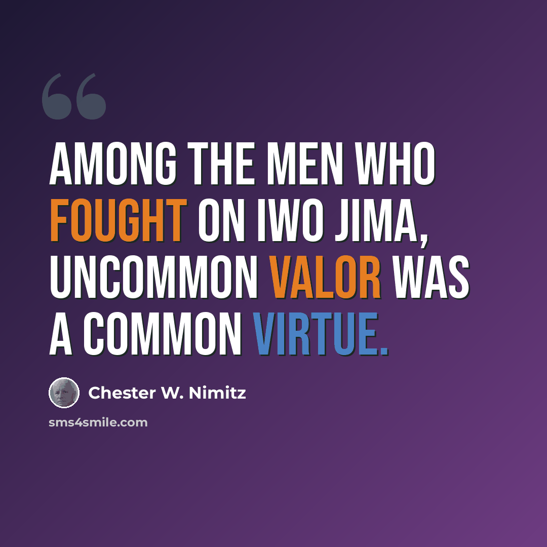 “Among the men who fought on Iwo Jima, uncommon valor was a common virtue.” quote by Chester W. Nimitz