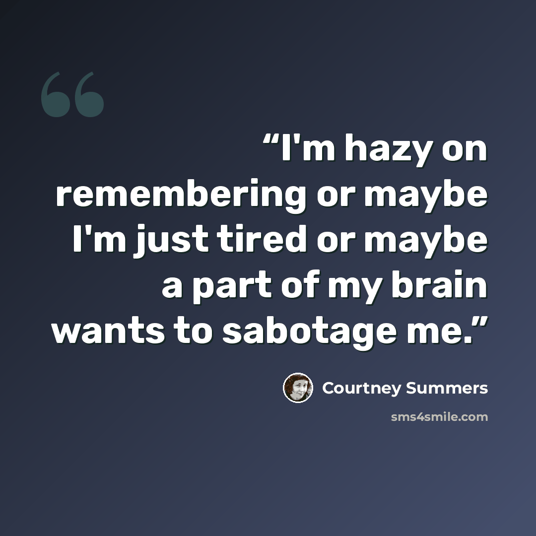 “I'm hazy on remembering or maybe I'm just tired or maybe a part of my brain wants to sabotage me.” quote by Courtney Summers