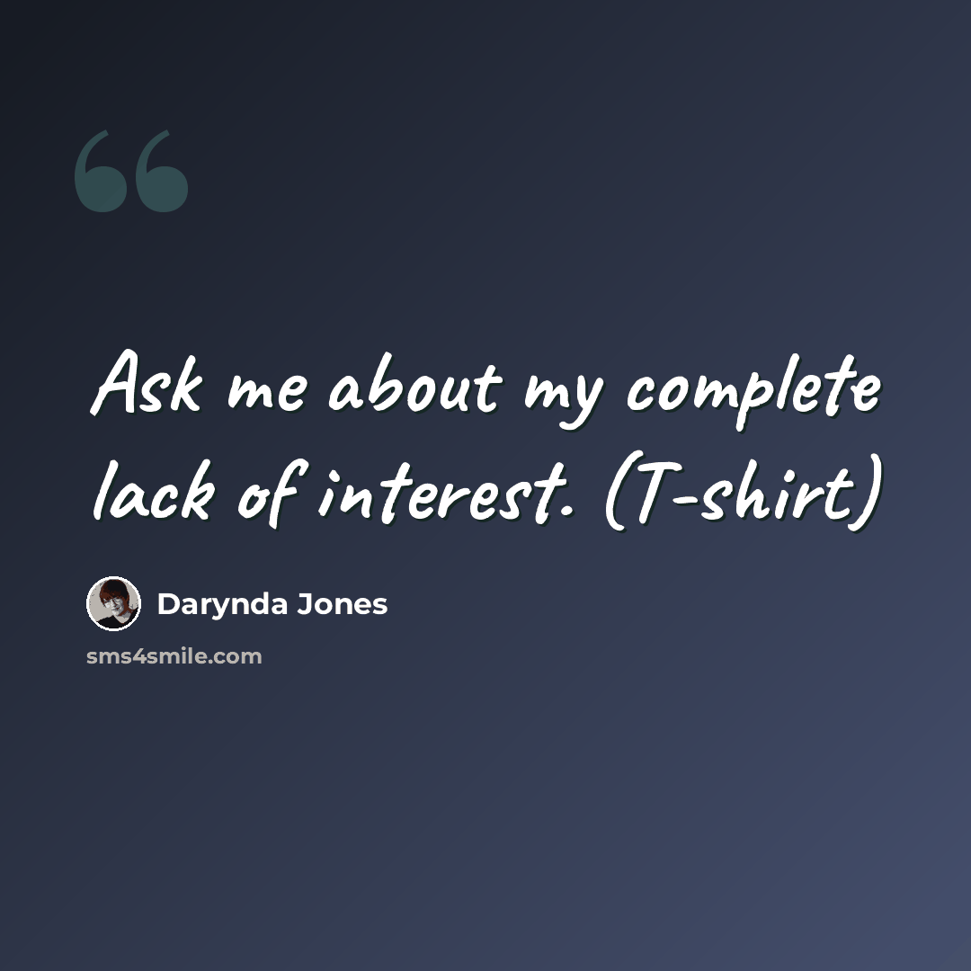 “Ask me about my complete lack of interest. (T-shirt)” quote by Darynda Jones