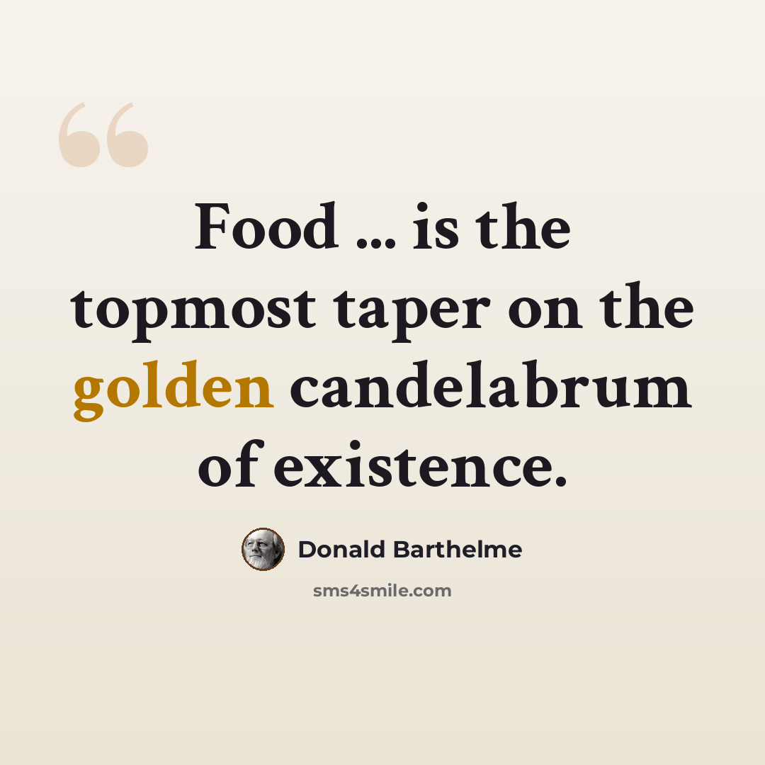 “Food ... is the topmost taper on the golden candelabrum of existence.” quote by Donald Barthelme