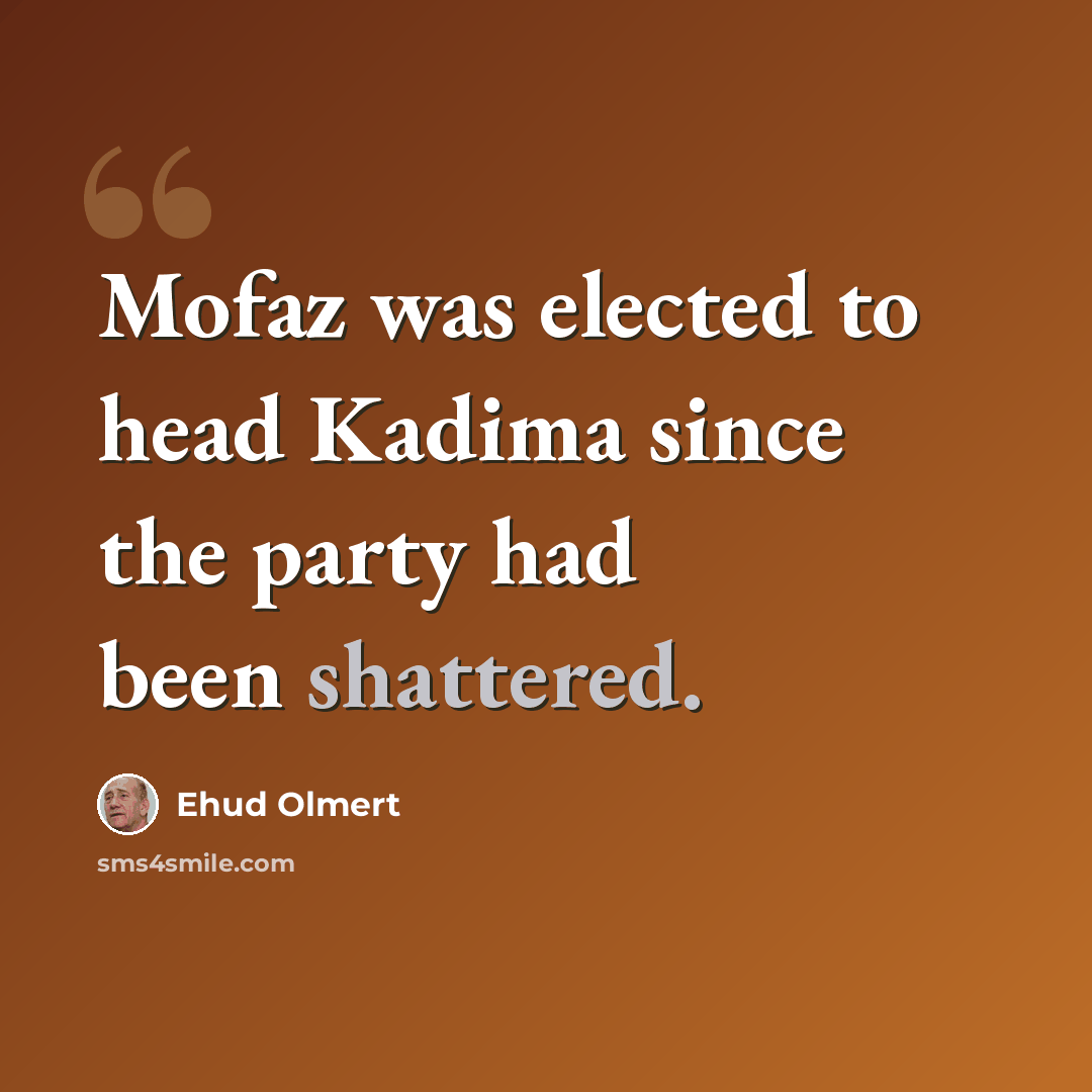 “Mofaz was elected to head Kadima since the party had been shattered.” quote by Ehud Olmert