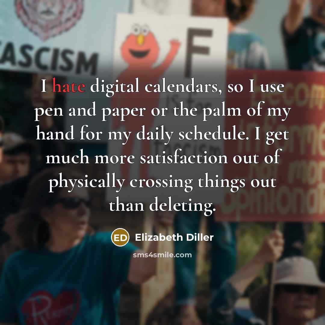 “I hate digital calendars, so I use pen and paper or the palm of my hand for my daily schedule. I get much more satisfaction out of physically crossing things out than deleting.” quote by Elizabeth Diller