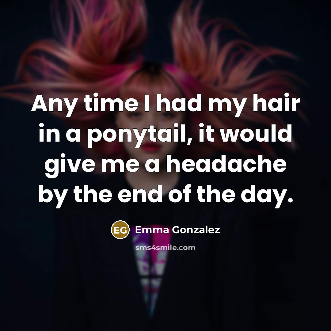 “Any time I had my hair in a ponytail, it would give me a headache by the end of the day.” quote by Emma Gonzalez