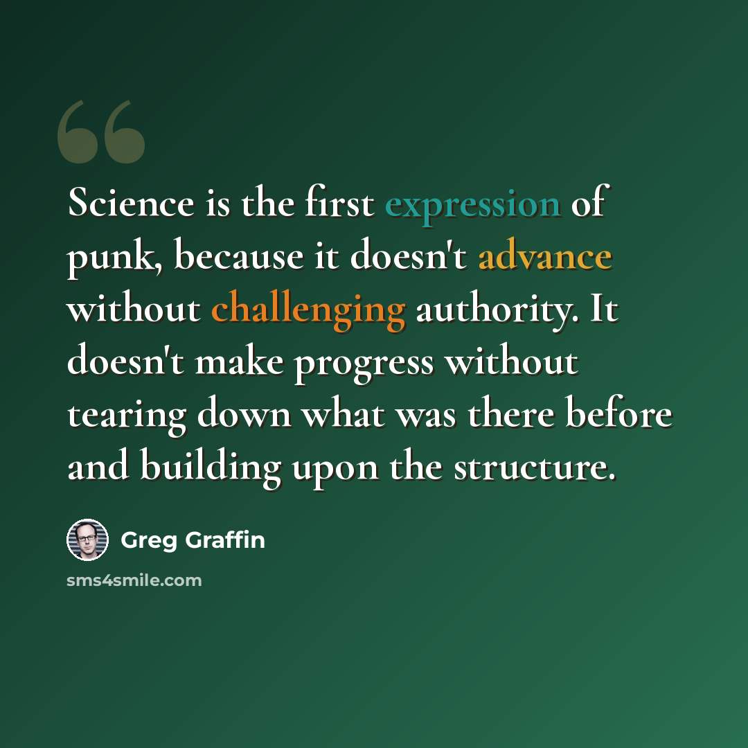 “Science is the first expression of punk, because it doesn't advance without challenging authority. It doesn't make progress without tearing down what was there before and building upon the structure.” quote by Greg Graffin