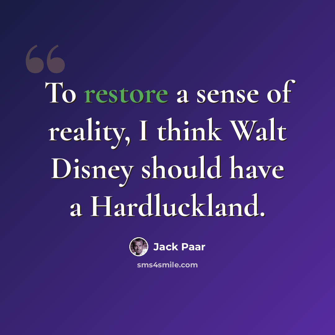 “To restore a sense of reality, I think Walt Disney should have a Hardluckland.” quote by Jack Paar