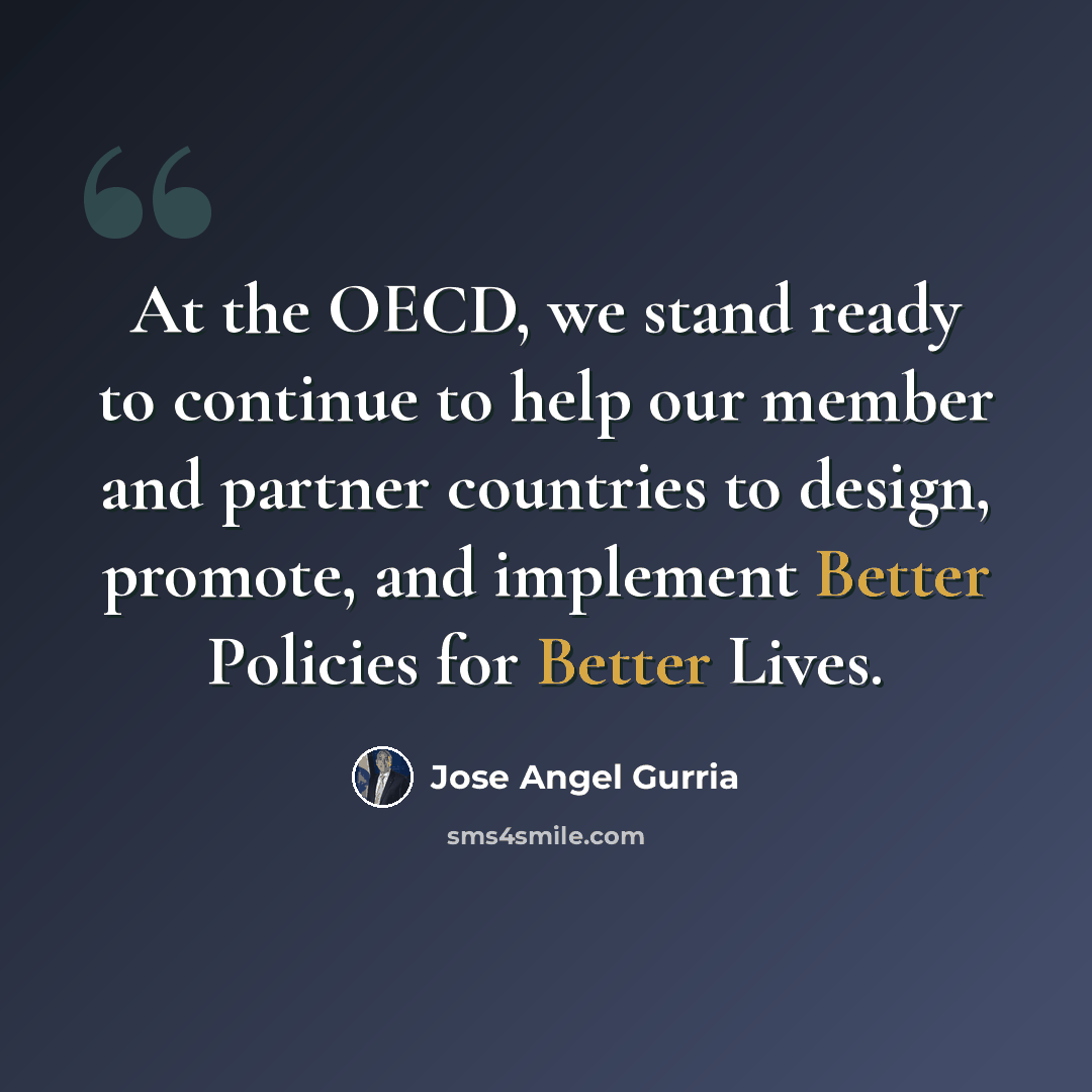 “At the OECD, we stand ready to continue to help our member and partner countries to design, promote, and implement Better Policies for Better Lives.” quote by Jose Angel Gurria