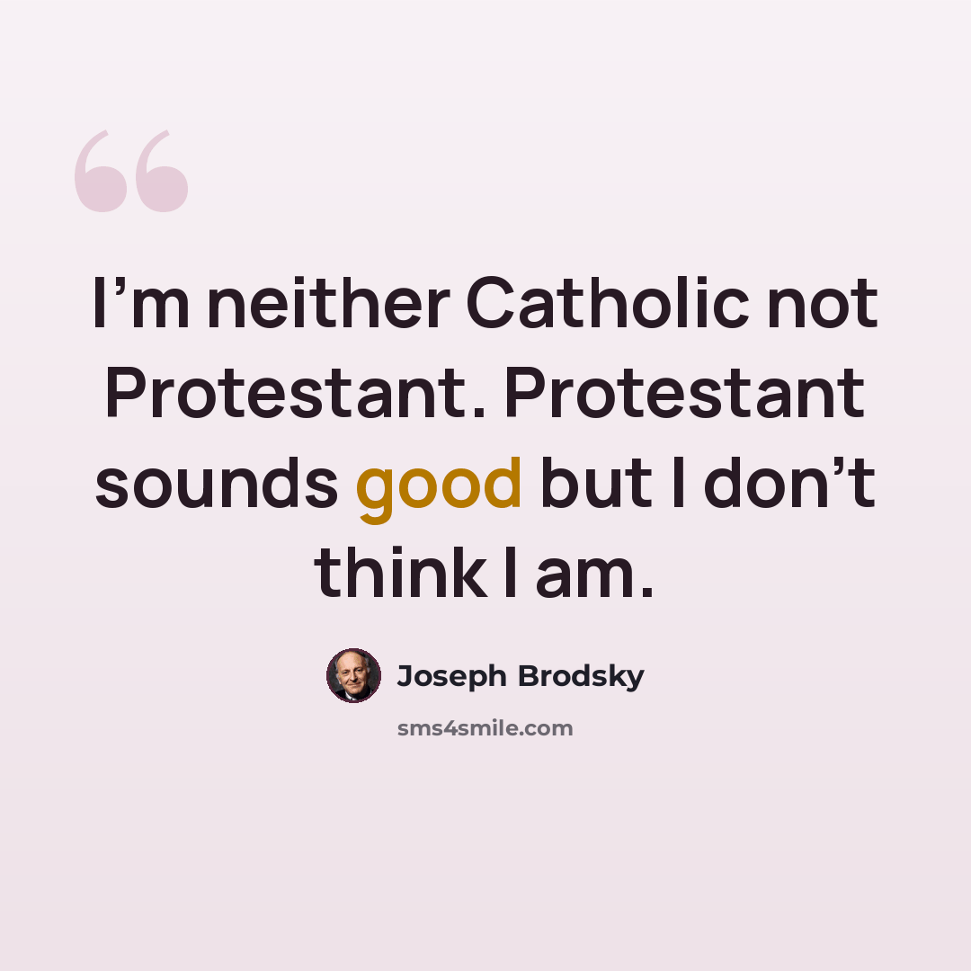 “I'm neither Catholic not Protestant. Protestant sounds good but I don't think I am.” quote by Joseph Brodsky
