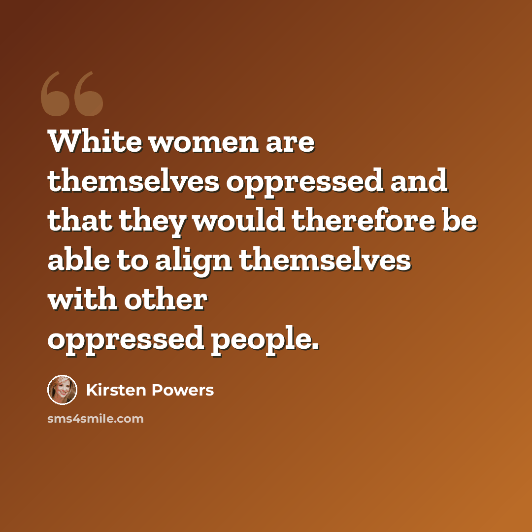 “White women are themselves oppressed and that they would therefore be able to align themselves with other oppressed people.” quote by Kirsten Powers