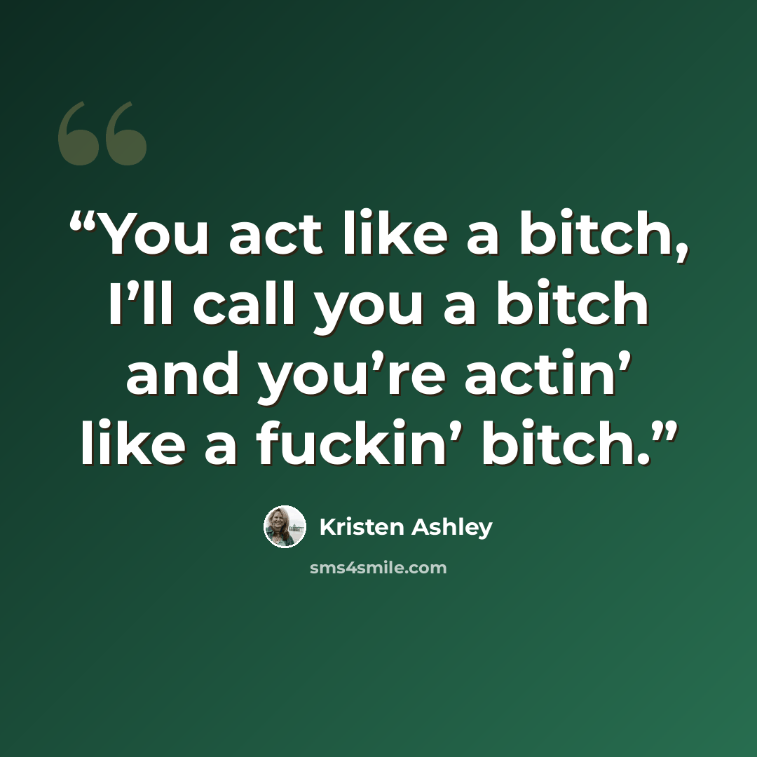 “You act like a bitch, I’ll call you a bitch and you’re actin’ like a fuckin’ bitch.” quote by Kristen Ashley