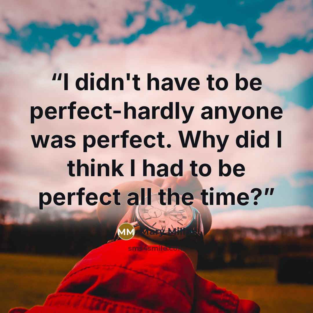 “I didn't have to be perfect-hardly anyone was perfect. Why did I think I had to be perfect all the time?” quote by Mary Miller
