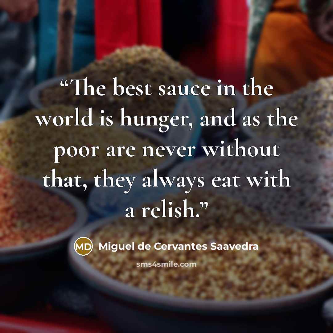 “The best sauce in the world is hunger, and as the poor are never without that, they always eat with a relish.” quote by Miguel de Cervantes Saavedra