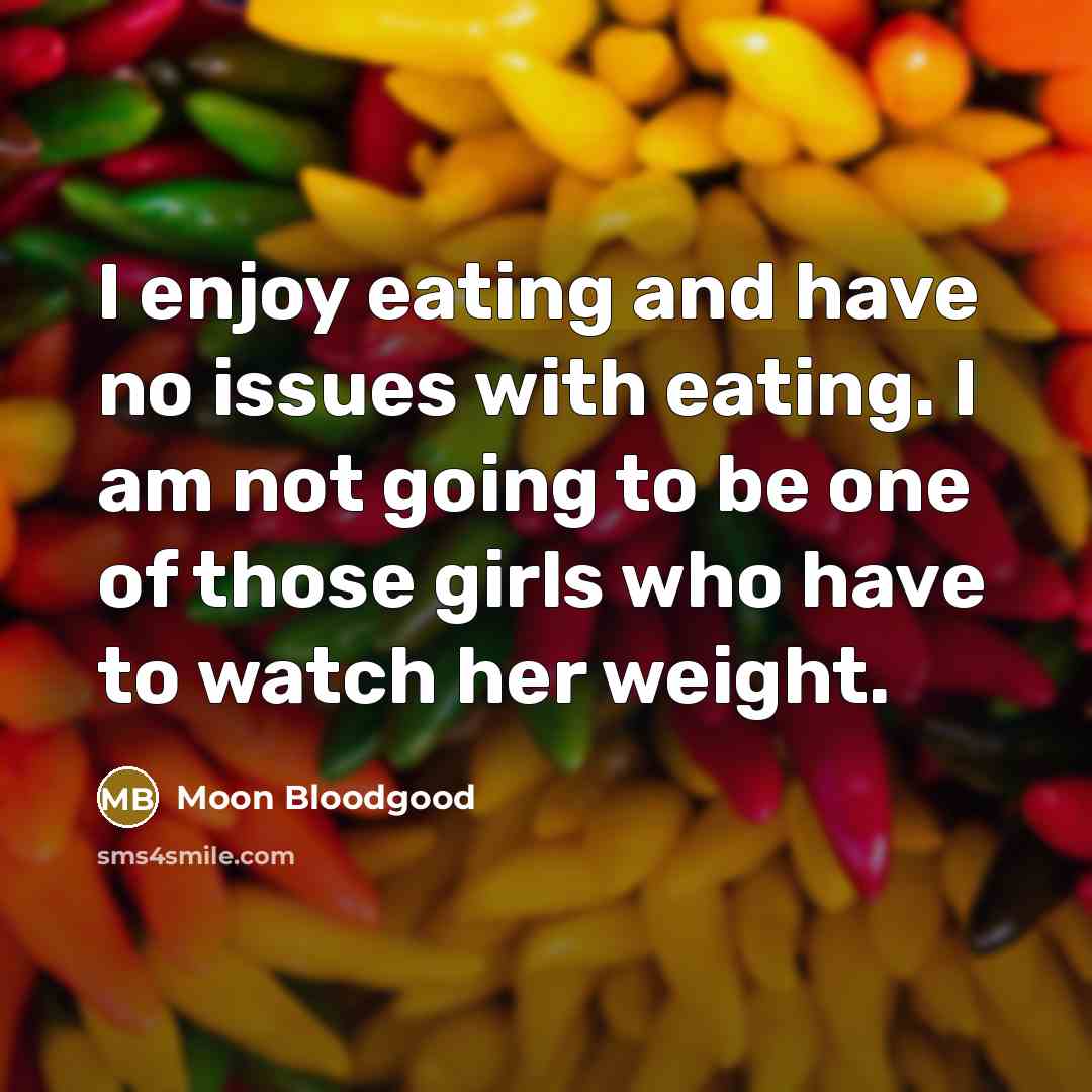“I enjoy eating and have no issues with eating. I am not going to be one of those girls who have to watch her weight.” quote by Moon Bloodgood