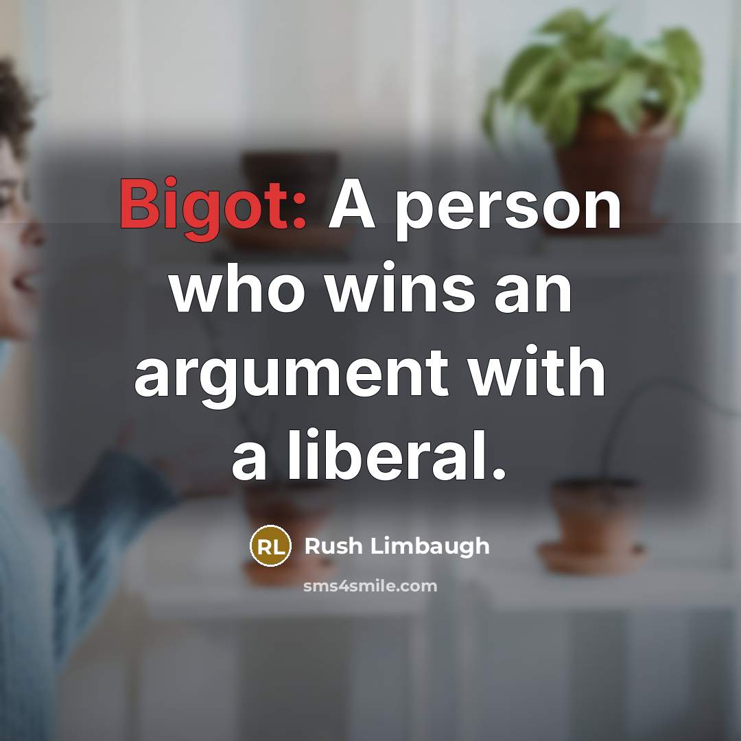 “Bigot: A person who wins an argument with a liberal.” quote by Rush Limbaugh